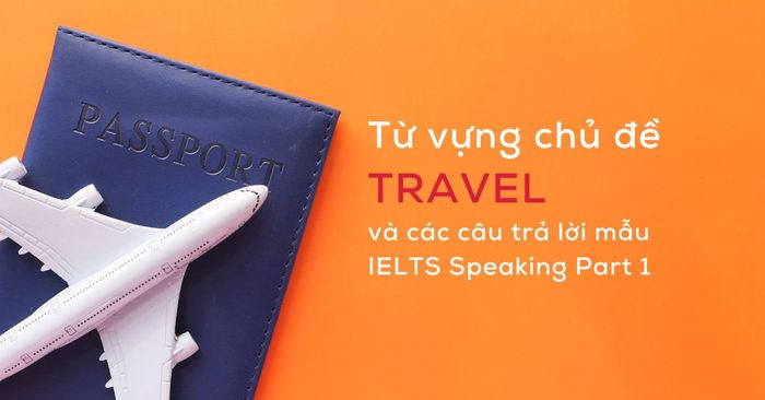 Từ ngữ liên quan đến chủ đề Du lịch và phản ảnh mẫu câu trả lời cho Phần 1 của IELTS Speaking