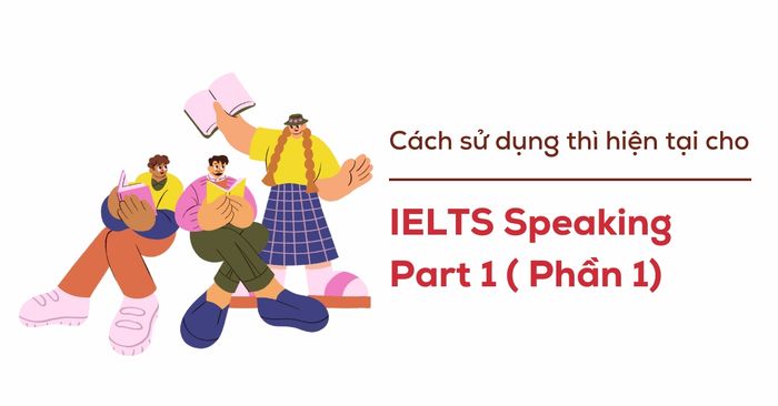 phuong phap su dung cac thi hien tai cho phan ielts speaking part 1 phan 1