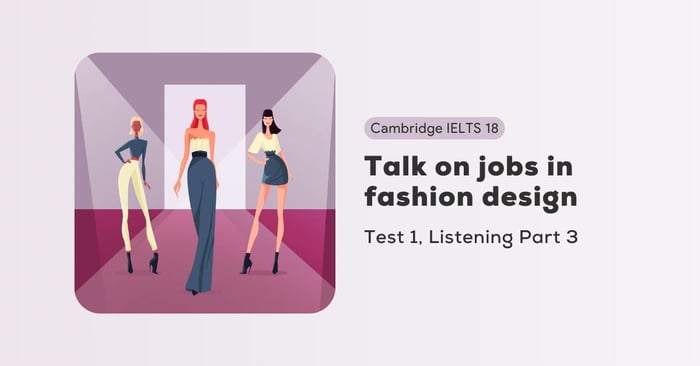 Giải đề Cambridge IELTS 18, Bài kiểm tra 1, Phần Nghe: Thảo luận về các công việc trong thiết kế thời trang