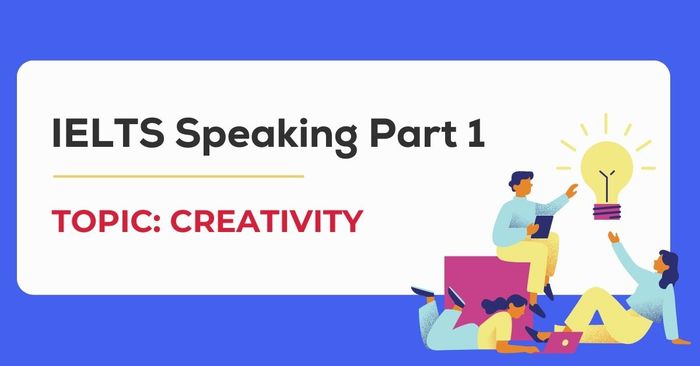 Chủ đề Creativity trong phần thi IELTS Speaking Part 1 - Bài mẫu kèm từ vựng