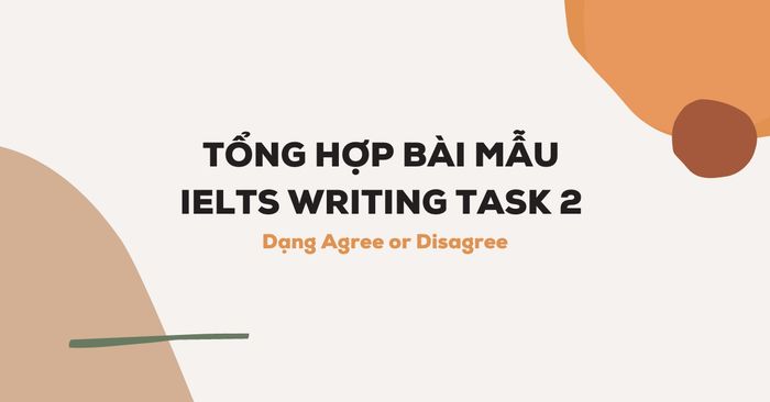 tổng hợp bài mẫu ielts writing task 2 dạng đồng ý hoặc không đồng ý