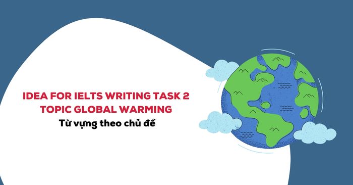 concept for ielts writing task 2 topic global warming va tu vung theo chu de