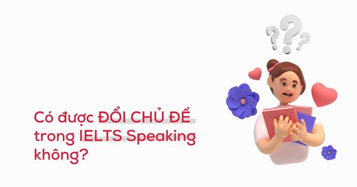 giải đáp thắc mắc có được phép đổi chủ đề khi thi ielts speaking không