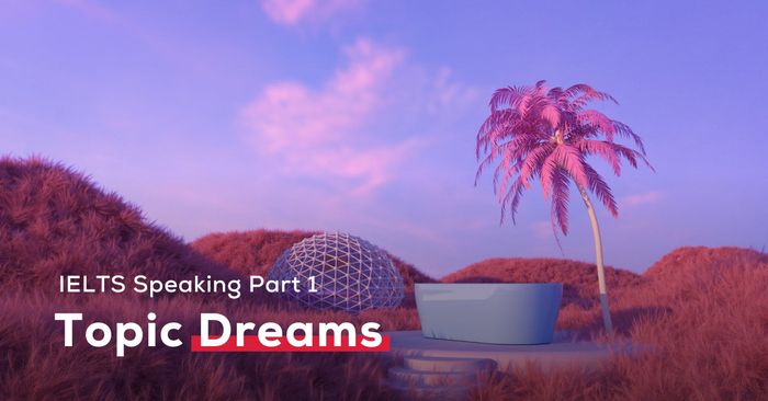 chủ đề dreams bài mẫu ielts speaking part 1 kèm bản thu âm và từ vựng