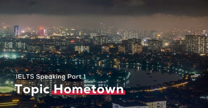 chủ đề hometown bài mẫu ielts speaking part 1 kèm từ vựng