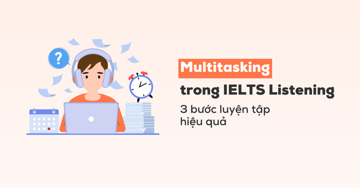 kỹ năng đa nhiệm trong ielts listening: 3 cách luyện tập