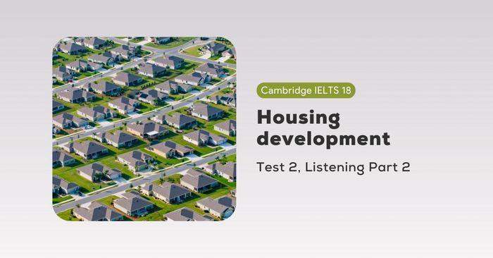 phân tích đề cambridge ielts 18 test 2 listening part 2 phát triển nhà ở