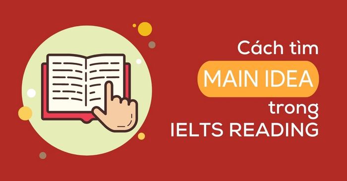 hướng dẫn cách tìm main idea trong ielts reading cụ thể nhất