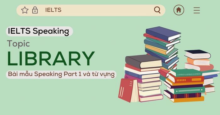 bài mẫu ielts speaking part 1 về chủ đề thư viện kèm từ vựng