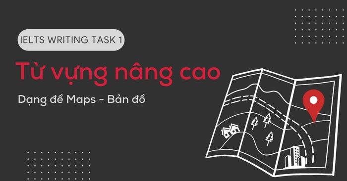 tu vung nang cao trong ielts writing task 1 dang maps