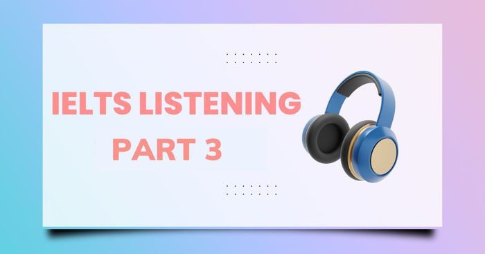 ielts listening part 3 cac dang cau hoi va phuong phap tiep can