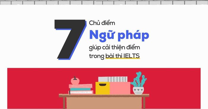 7 chủ đề ngữ pháp IELTS giúp cải thiện điểm trong kỳ thi