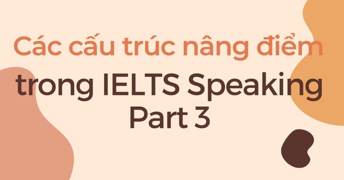 tổng hợp các kỹ thuật nâng điểm trong speaking part 3 hiệu quả