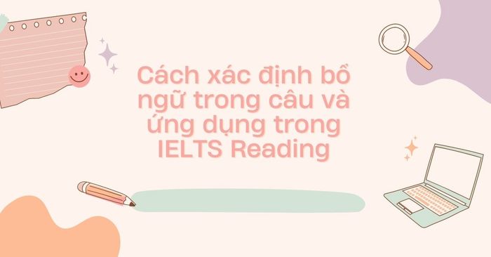 phương pháp xác định bổ ngữ trong câu và áp dụng vào ielts reading