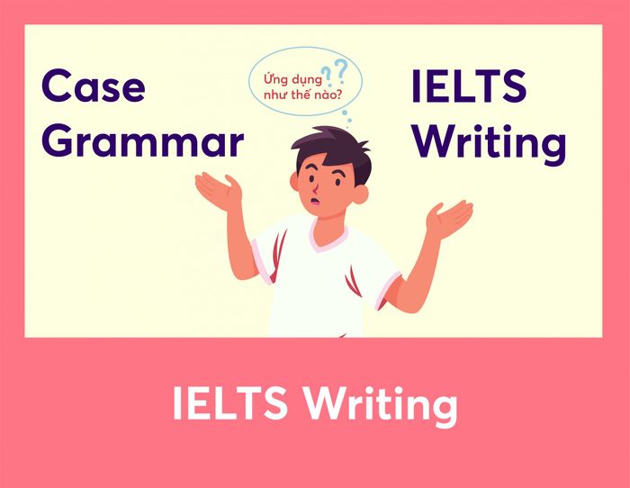 áp dụng Case Grammar trong IELTS Writing