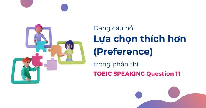 loại câu hỏi ưu tiên lựa chọn thích hơn trong TOEIC speaking question 11