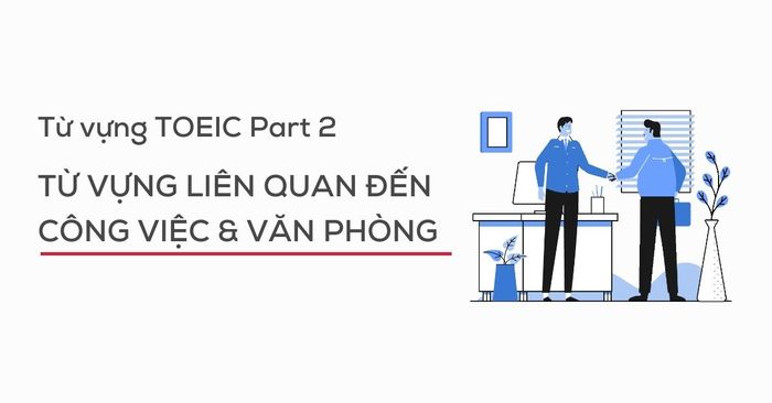 từ vựng part 2 toeic listening từ ngữ liên quan đến công việc/văn phòng