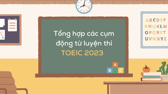tổng hợp các nhóm động từ luyện thi toeic 2023 kèm theo ví dụ và bài tập