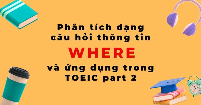 phan tich dạng câu hỏi thông tin với where và ứng dụng trong phần 2 của toeic