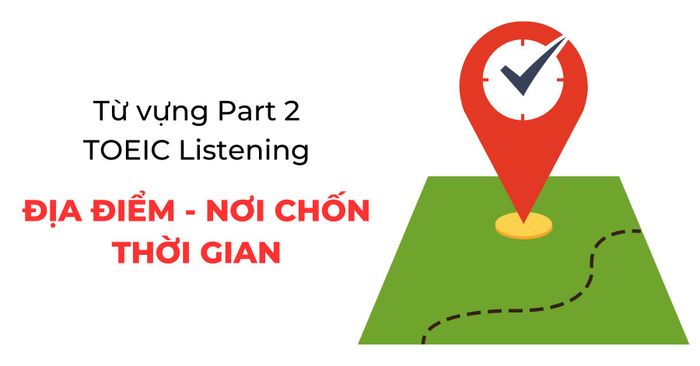 tu vung toeic listening part 2 tu vung chi dia diem noi chon va thoi gian