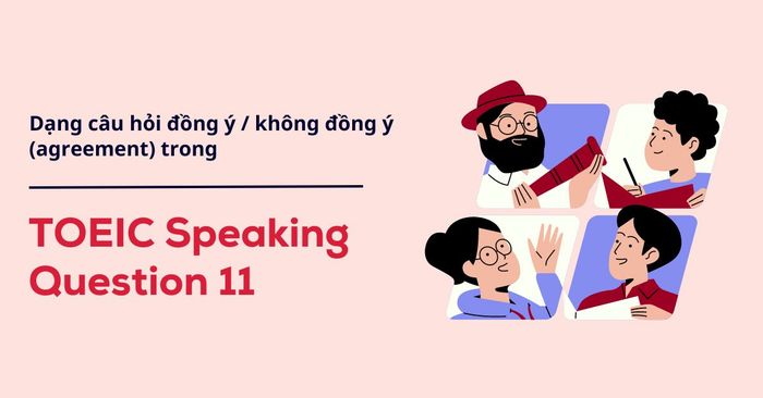 dạng câu hỏi đồng ý không đồng ý agreement trong toeic speaking question 11