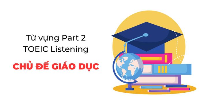 từ vựng phần 2 của bài thi toeic listening từ vựng liên quan đến giáo dục