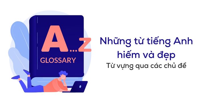 từ ngữ hiếm và tuyệt vời trong nhiều chủ đề và ứng dụng IELTS