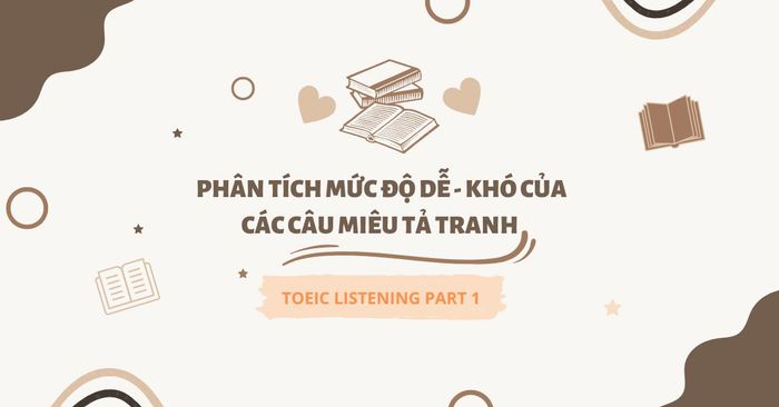 Phân tích mức độ dễ khó trong phần 1 của TOEIC Listening