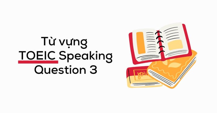 từ vựng toeic speaking question 3 về các chủ đề thường gặp bài tập thực hành