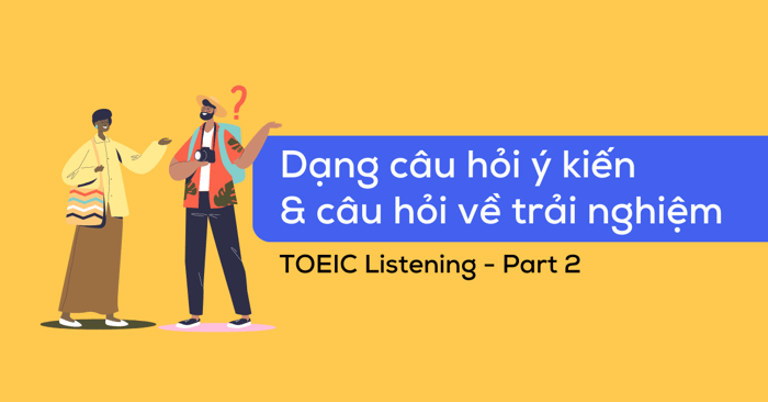 dạng câu hỏi y kiến ask for idea và câu hỏi về trải nghiệm ask for experience trong toeic listening