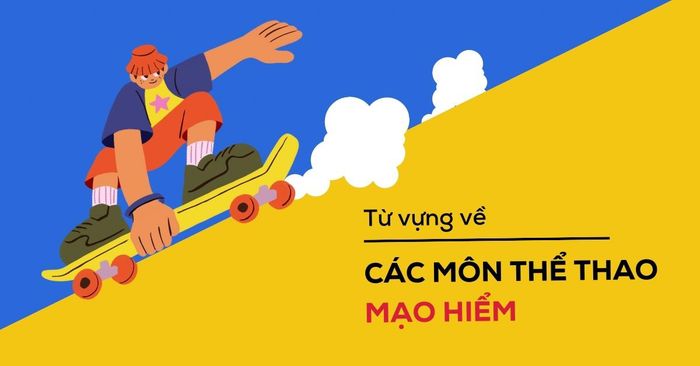 từ vựng về các bộ môn thể thao mạo hiểm và một số mẫu câu áp dụng