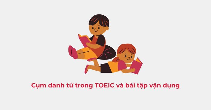 Cụm danh từ trong Toeic và các bài tập thực hành