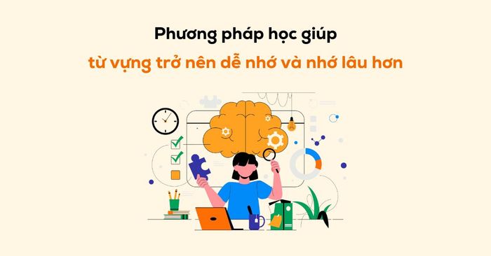 những phương pháp giúp từ vựng trở nên dễ nhớ và giữ được lâu