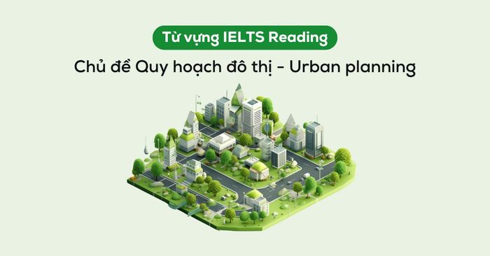 vocabulary ielts reading chu de quy hoach do thi urban planning giai thich ngu canh bai doc