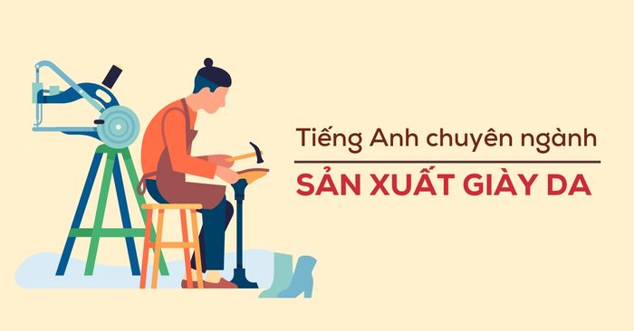 Tiếng Anh chuyên ngành sản xuất giày da - Tổng hợp từ vựng và bài tập