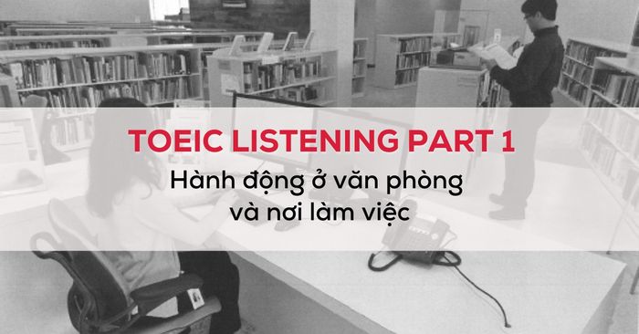 tu vung toeic listening part 1 hanh dong o van phong va noi lam viec