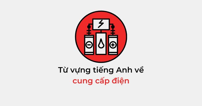 Từ vựng tiếng Anh về việc cung cấp điện