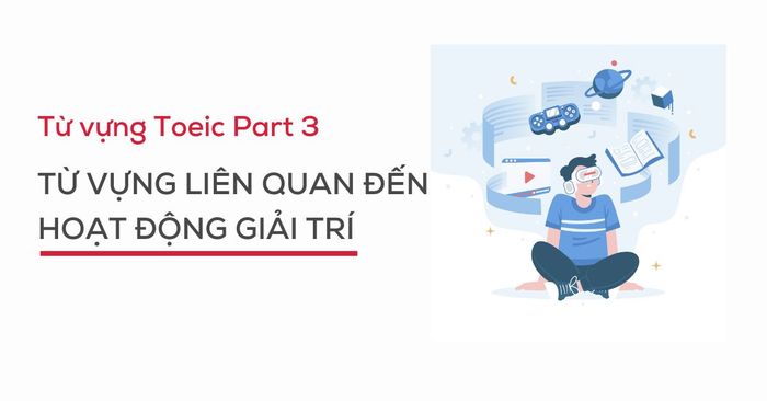 từ vựng part 3 toeic listening từ vựng liên quan đến hoạt động giải trí