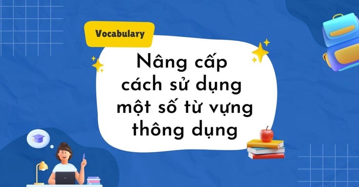 tăng cường cách sử dụng một số từ vựng thông dụng