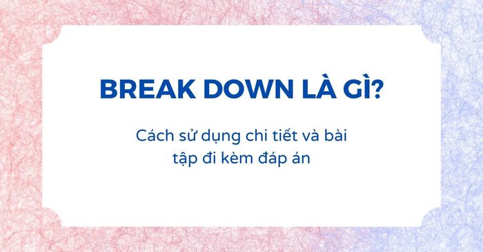 phương cách sử dụng break down và phân biệt với breakdown