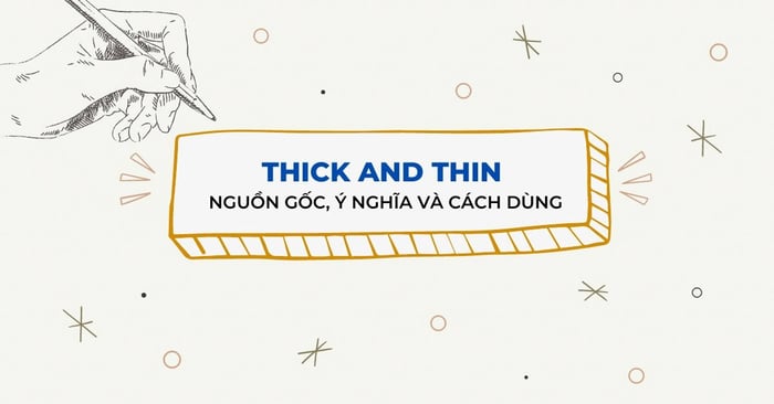 nguồn gốc ý nghĩa và cách sử dụng của thành ngữ thick and thin