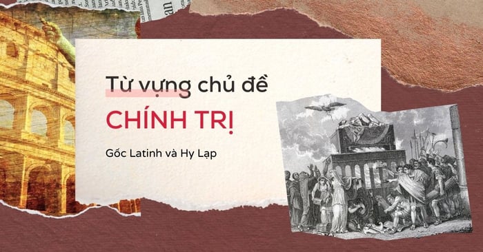 Từ vựng về Chính trị - Học và ghi nhớ từ gốc Latinh & Hy Lạp