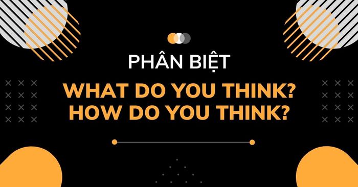 phân biệt cách sử dụng what do you think và how do you think