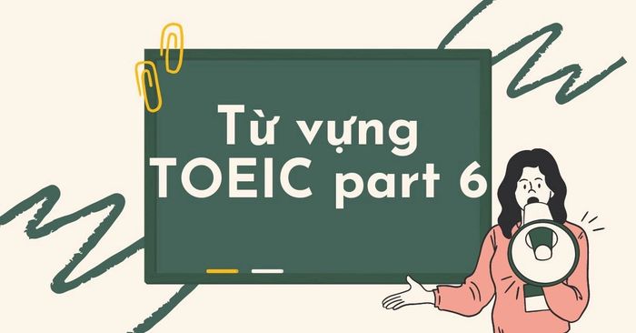 tu vung part 6 toeic can nam vung theo format de thi moi