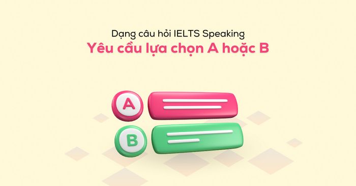 cách giải đáp dạng câu hỏi yêu cầu lựa chọn a hoặc b trong ielts speaking