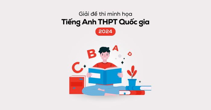 Giải thích đề minh họa tiếng Anh THPT Quốc gia 2024 chi tiết và dễ hiểu