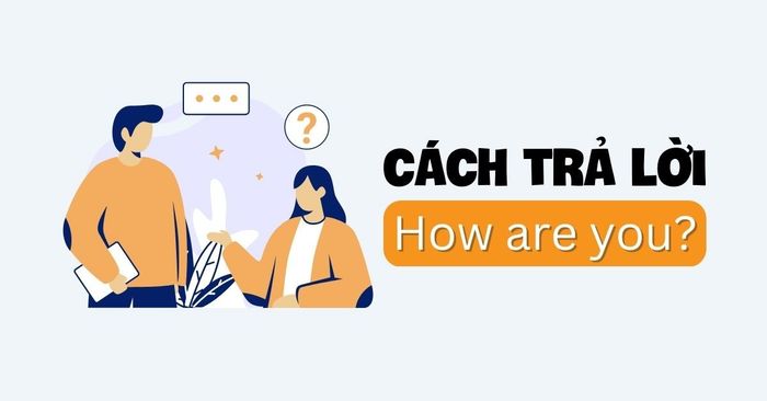 Phương pháp đáp lại how are you theo các trạng thái khác nhau