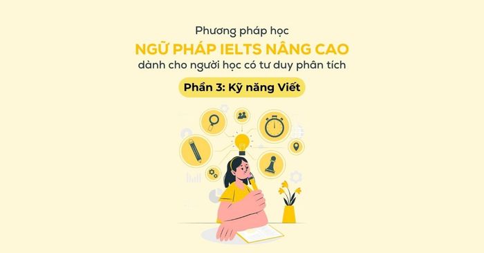 phương pháp học ngữ pháp IELTS nâng cao dành cho người học có khả năng phân tích - Phần 3: Kỹ năng Viết