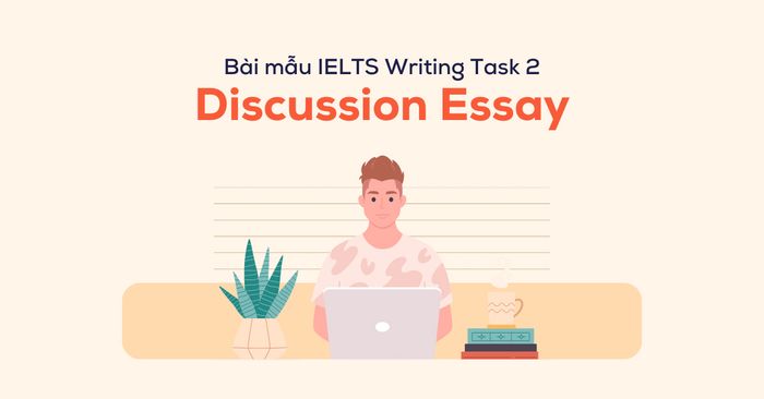 5 bài mẫu discussion essay trong IELTS Writing Task 2 kèm theo từ vựng