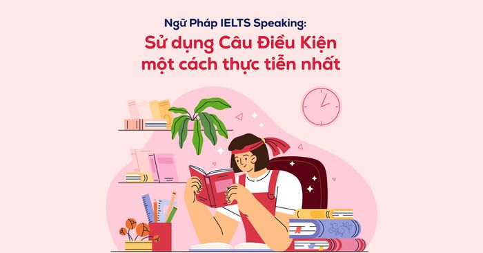 cách áp dụng câu điều kiện trong ielts speaking một cách thực tế nhất